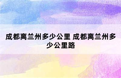 成都离兰州多少公里 成都离兰州多少公里路